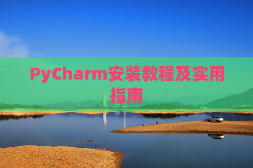 PyCharm安装教程及实用指南